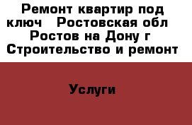 Ремонт квартир под ключ - Ростовская обл., Ростов-на-Дону г. Строительство и ремонт » Услуги   . Ростовская обл.,Ростов-на-Дону г.